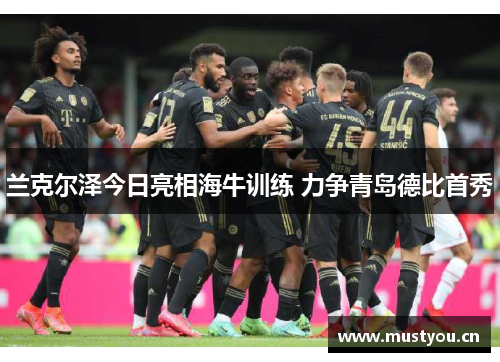 兰克尔泽今日亮相海牛训练 力争青岛德比首秀