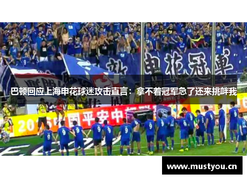巴顿回应上海申花球迷攻击直言：拿不着冠军急了还来挑衅我
