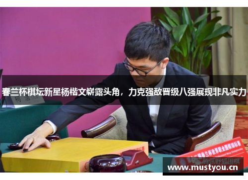 春兰杯棋坛新星杨楷文崭露头角，力克强敌晋级八强展现非凡实力