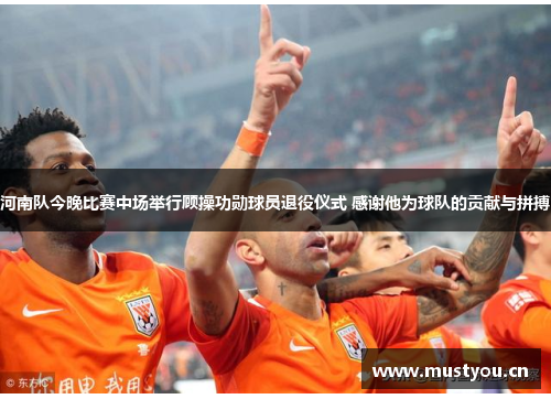 河南队今晚比赛中场举行顾操功勋球员退役仪式 感谢他为球队的贡献与拼搏