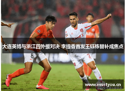 大连英博与浙江四外援对决 李提香首发王钰栋替补成焦点