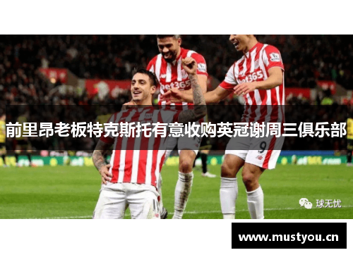 前里昂老板特克斯托有意收购英冠谢周三俱乐部